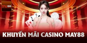 Khuyến Mãi Casino Siêu Khủng Dành Cho Thành Viên May88