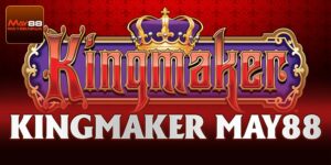 Kingmaker – Sảnh Game Cá Cược Siêu Chất Lượng Tại May88