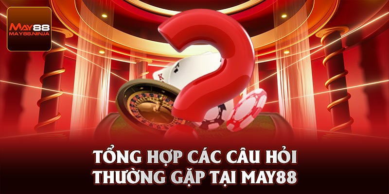 Tổng hợp giải đáp các câu hỏi thường gặp tại May88